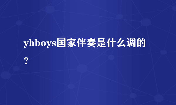 yhboys国家伴奏是什么调的？