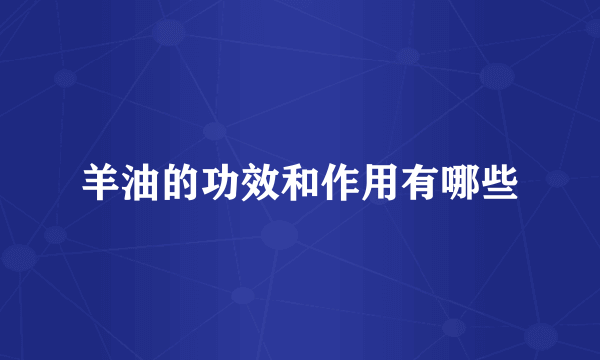 羊油的功效和作用有哪些