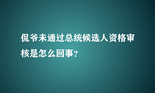 侃爷未通过总统候选人资格审核是怎么回事？