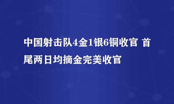 中国射击队4金1银6铜收官 首尾两日均摘金完美收官
