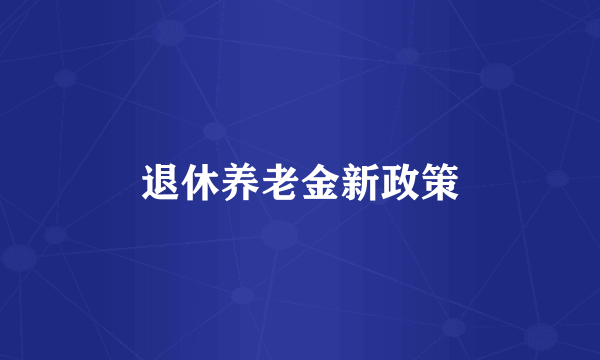 退休养老金新政策