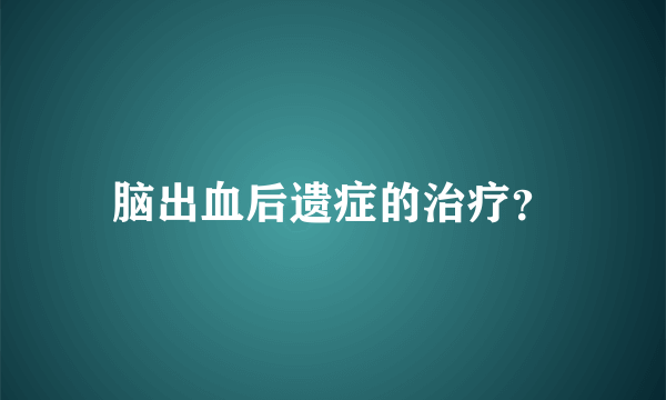 脑出血后遗症的治疗？