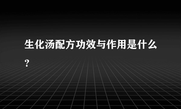 生化汤配方功效与作用是什么？