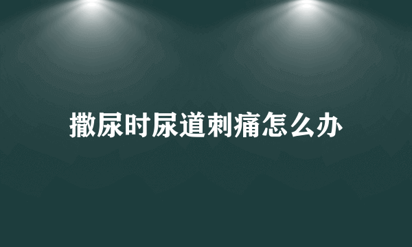 撒尿时尿道刺痛怎么办