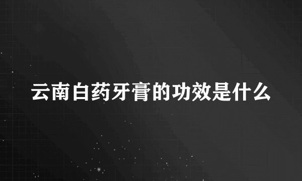 云南白药牙膏的功效是什么