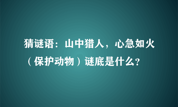 猜谜语：山中猎人，心急如火（保护动物）谜底是什么？