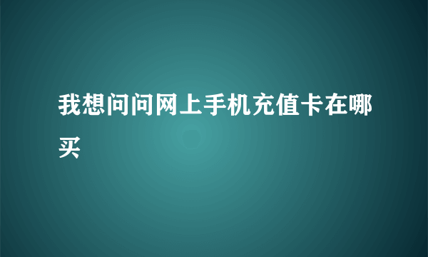 我想问问网上手机充值卡在哪买