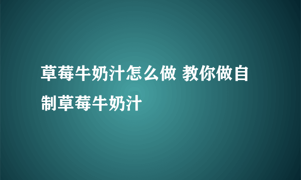 草莓牛奶汁怎么做 教你做自制草莓牛奶汁