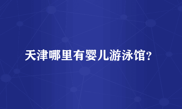 天津哪里有婴儿游泳馆？