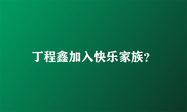 丁程鑫加入快乐家族？