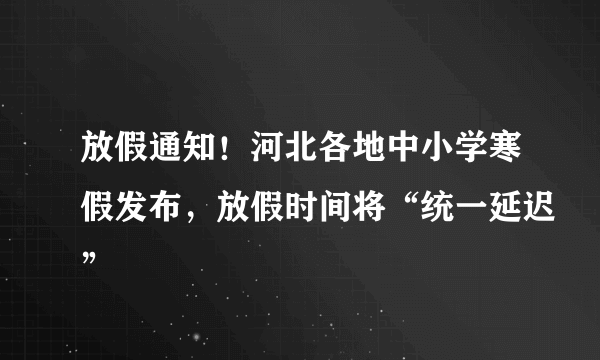放假通知！河北各地中小学寒假发布，放假时间将“统一延迟”