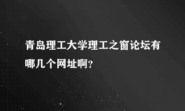 青岛理工大学理工之窗论坛有哪几个网址啊？