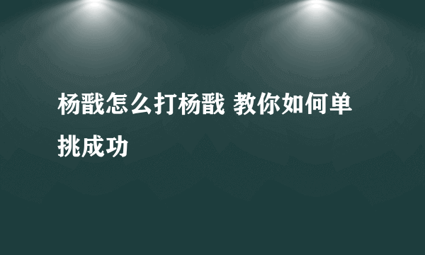 杨戬怎么打杨戬 教你如何单挑成功