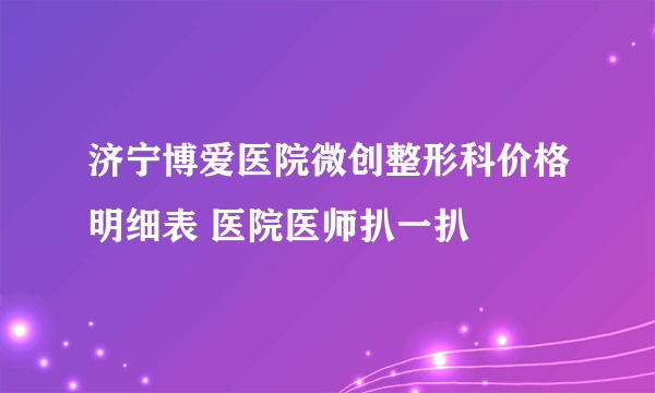 济宁博爱医院微创整形科价格明细表 医院医师扒一扒