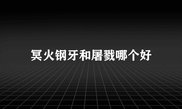 冥火钢牙和屠戮哪个好