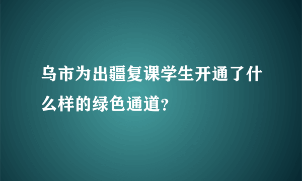 乌市为出疆复课学生开通了什么样的绿色通道？