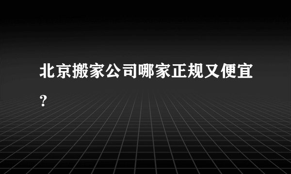 北京搬家公司哪家正规又便宜？