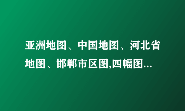 亚洲地图、中国地图、河北省地图、邯郸市区图,四幅图的图幅大小相同,则其比例尺