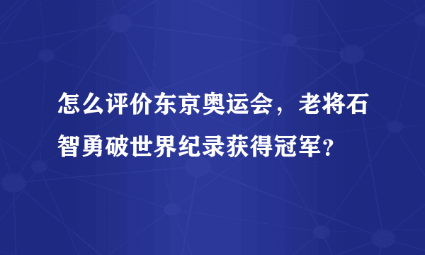 怎么评价东京奥运会，老将石智勇破世界纪录获得冠军？