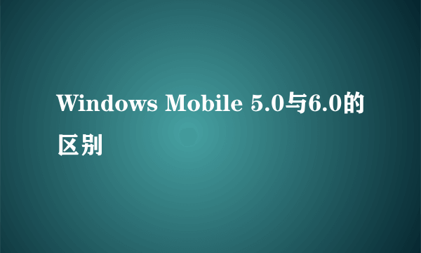 Windows Mobile 5.0与6.0的区别