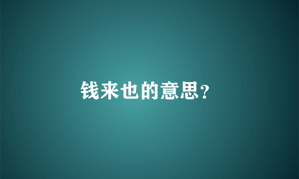 钱来也的意思？