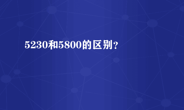 5230和5800的区别？