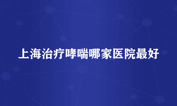 上海治疗哮喘哪家医院最好