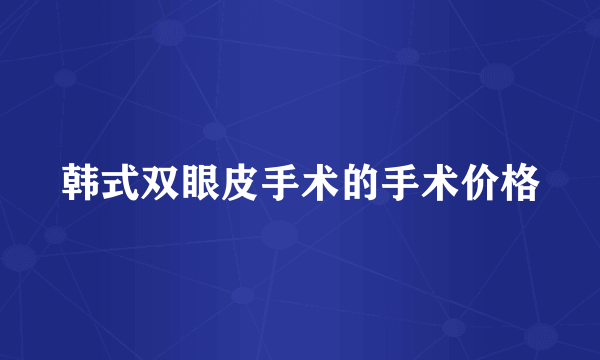 韩式双眼皮手术的手术价格