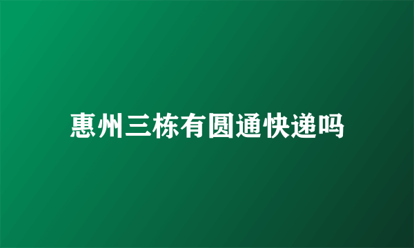 惠州三栋有圆通快递吗