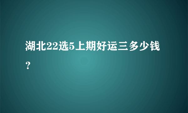湖北22选5上期好运三多少钱？