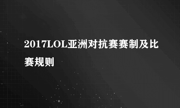 2017LOL亚洲对抗赛赛制及比赛规则