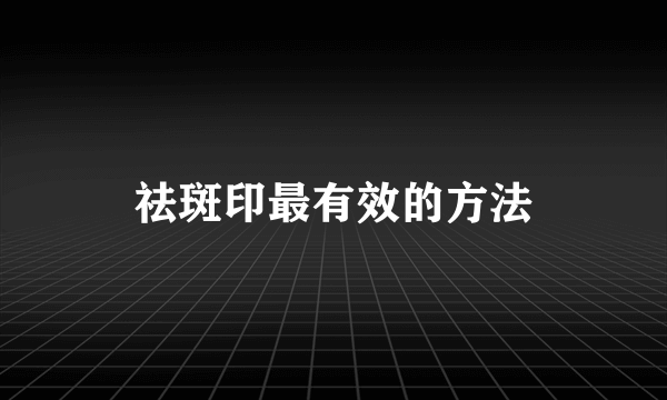 祛斑印最有效的方法