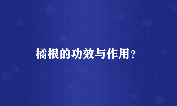 橘根的功效与作用？
