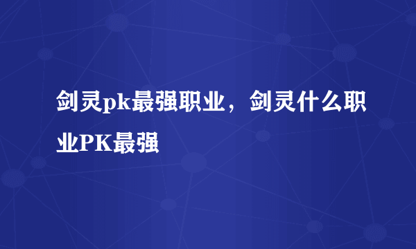 剑灵pk最强职业，剑灵什么职业PK最强