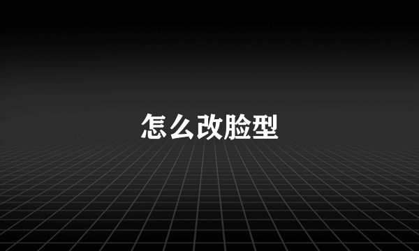 怎么改脸型