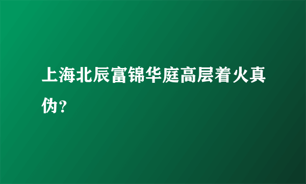 上海北辰富锦华庭高层着火真伪？