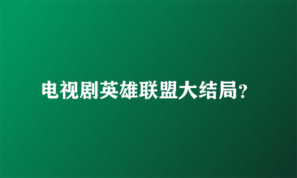 电视剧英雄联盟大结局？