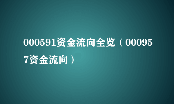 000591资金流向全览（000957资金流向）