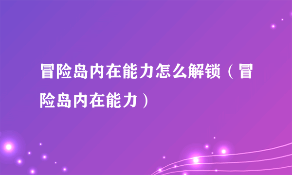 冒险岛内在能力怎么解锁（冒险岛内在能力）