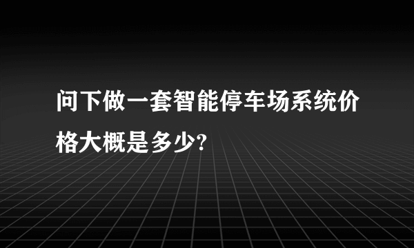 问下做一套智能停车场系统价格大概是多少?