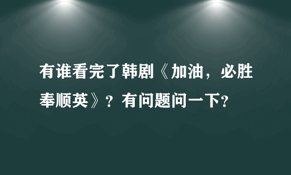 有谁看完了韩剧《加油，必胜奉顺英》？有问题问一下？