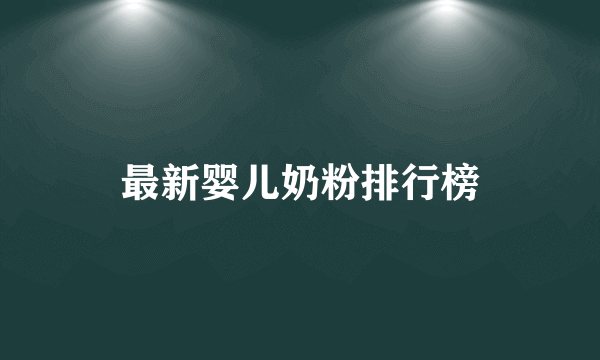 最新婴儿奶粉排行榜