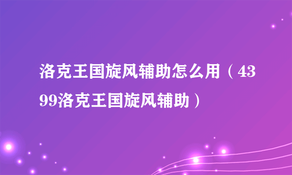 洛克王国旋风辅助怎么用（4399洛克王国旋风辅助）