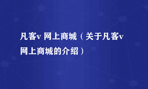凡客v 网上商城（关于凡客v 网上商城的介绍）