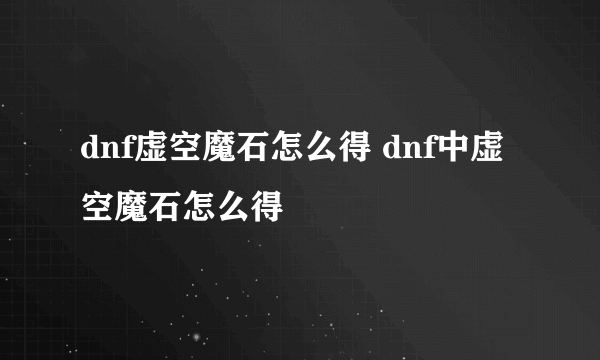 dnf虚空魔石怎么得 dnf中虚空魔石怎么得