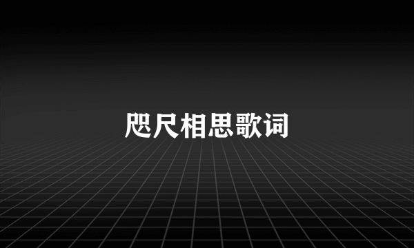 咫尺相思歌词