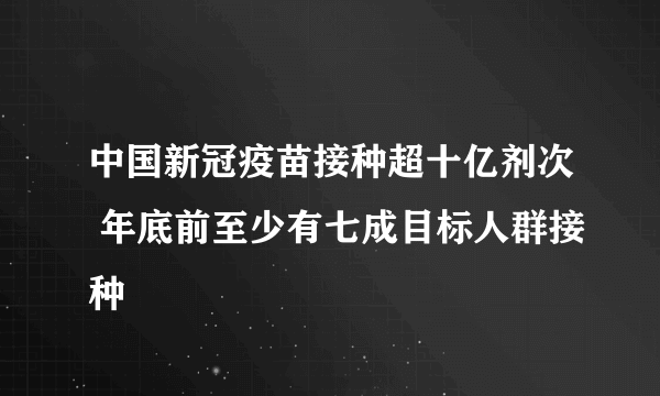 中国新冠疫苗接种超十亿剂次 年底前至少有七成目标人群接种