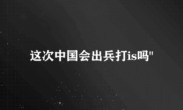 这次中国会出兵打is吗