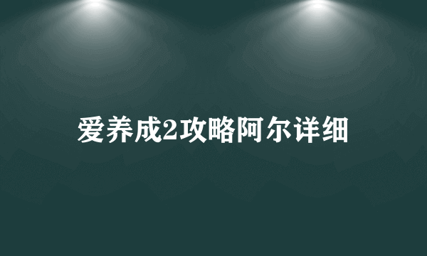 爱养成2攻略阿尔详细