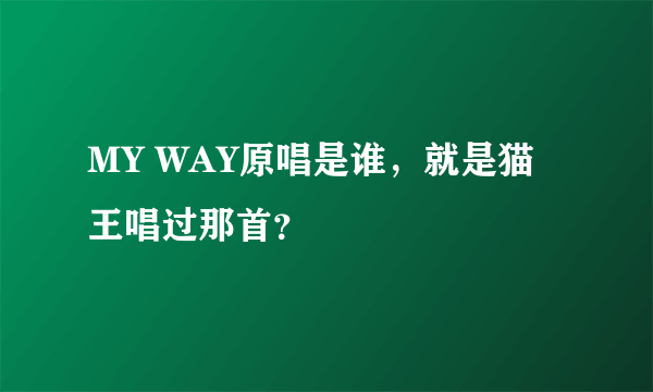 MY WAY原唱是谁，就是猫王唱过那首？